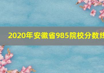 2020年安徽省985院校分数线