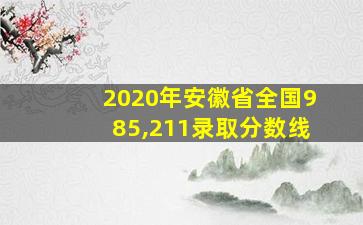 2020年安徽省全国985,211录取分数线