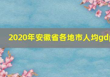 2020年安徽省各地市人均gdp