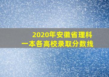 2020年安徽省理科一本各高校录取分数线