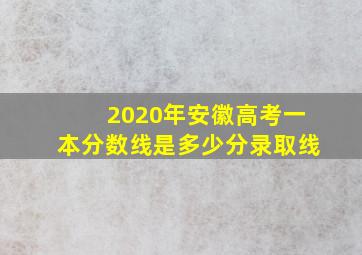 2020年安徽高考一本分数线是多少分录取线