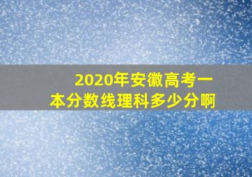 2020年安徽高考一本分数线理科多少分啊