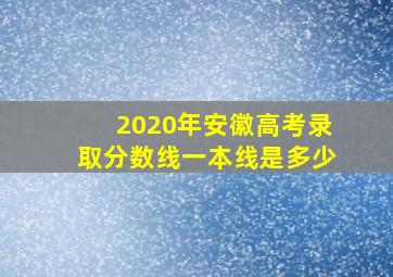 2020年安徽高考录取分数线一本线是多少