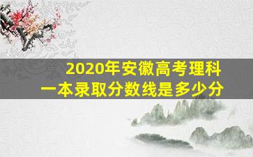 2020年安徽高考理科一本录取分数线是多少分