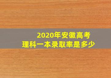 2020年安徽高考理科一本录取率是多少