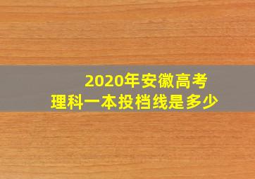 2020年安徽高考理科一本投档线是多少