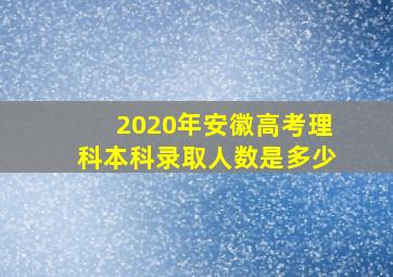 2020年安徽高考理科本科录取人数是多少