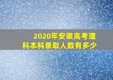 2020年安徽高考理科本科录取人数有多少