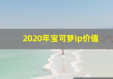 2020年宝可梦ip价值