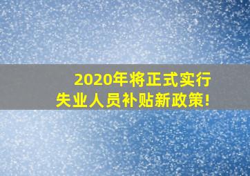 2020年将正式实行失业人员补贴新政策!