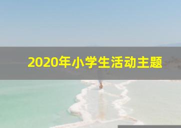 2020年小学生活动主题