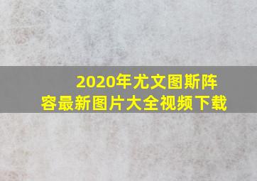 2020年尤文图斯阵容最新图片大全视频下载