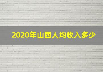 2020年山西人均收入多少