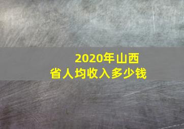 2020年山西省人均收入多少钱