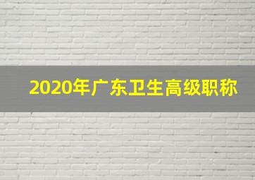 2020年广东卫生高级职称