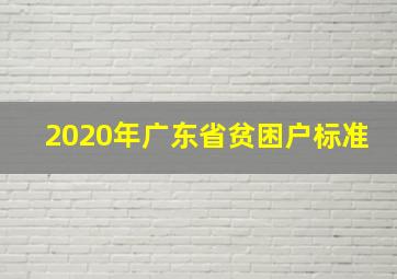 2020年广东省贫困户标准