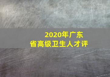 2020年广东省高级卫生人才评