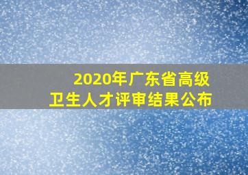 2020年广东省高级卫生人才评审结果公布