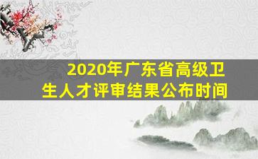 2020年广东省高级卫生人才评审结果公布时间