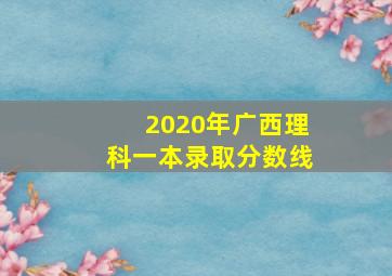 2020年广西理科一本录取分数线