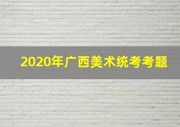 2020年广西美术统考考题