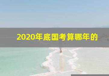 2020年底国考算哪年的