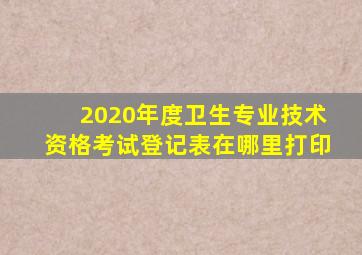 2020年度卫生专业技术资格考试登记表在哪里打印