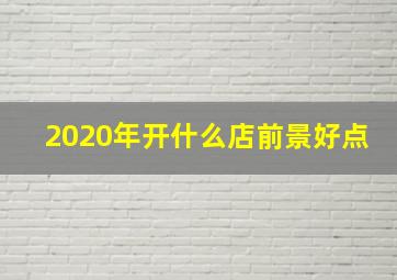 2020年开什么店前景好点