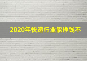 2020年快递行业能挣钱不