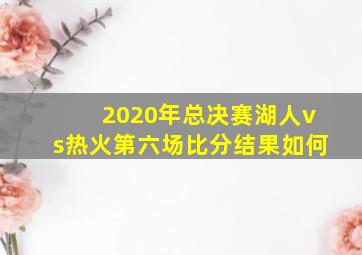 2020年总决赛湖人vs热火第六场比分结果如何