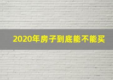 2020年房子到底能不能买