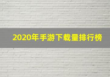 2020年手游下载量排行榜