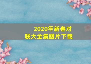 2020年新春对联大全集图片下载