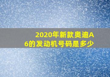 2020年新款奥迪A6的发动机号码是多少