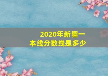 2020年新疆一本线分数线是多少