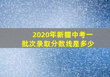 2020年新疆中考一批次录取分数线是多少