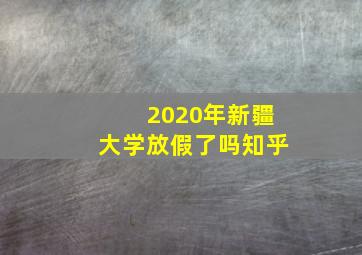 2020年新疆大学放假了吗知乎