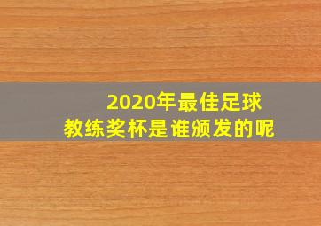 2020年最佳足球教练奖杯是谁颁发的呢