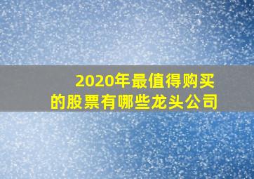 2020年最值得购买的股票有哪些龙头公司