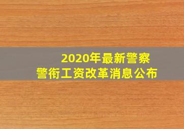 2020年最新警察警衔工资改革消息公布