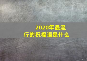 2020年最流行的祝福语是什么