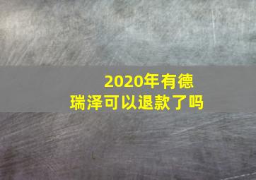 2020年有德瑞泽可以退款了吗