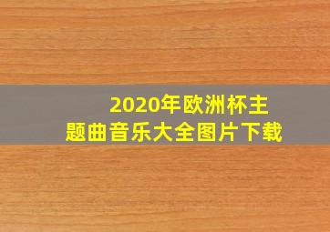 2020年欧洲杯主题曲音乐大全图片下载