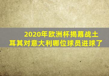 2020年欧洲杯揭幕战土耳其对意大利哪位球员进球了