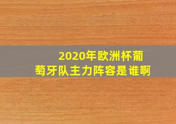 2020年欧洲杯葡萄牙队主力阵容是谁啊