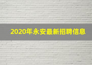 2020年永安最新招聘信息