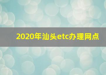 2020年汕头etc办理网点