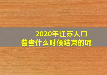 2020年江苏人口普查什么时候结束的呢