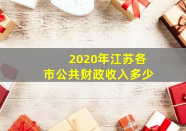 2020年江苏各市公共财政收入多少