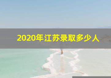 2020年江苏录取多少人